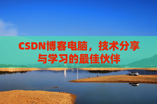 CSDN博客电脑，技术分享与学习的最佳伙伴